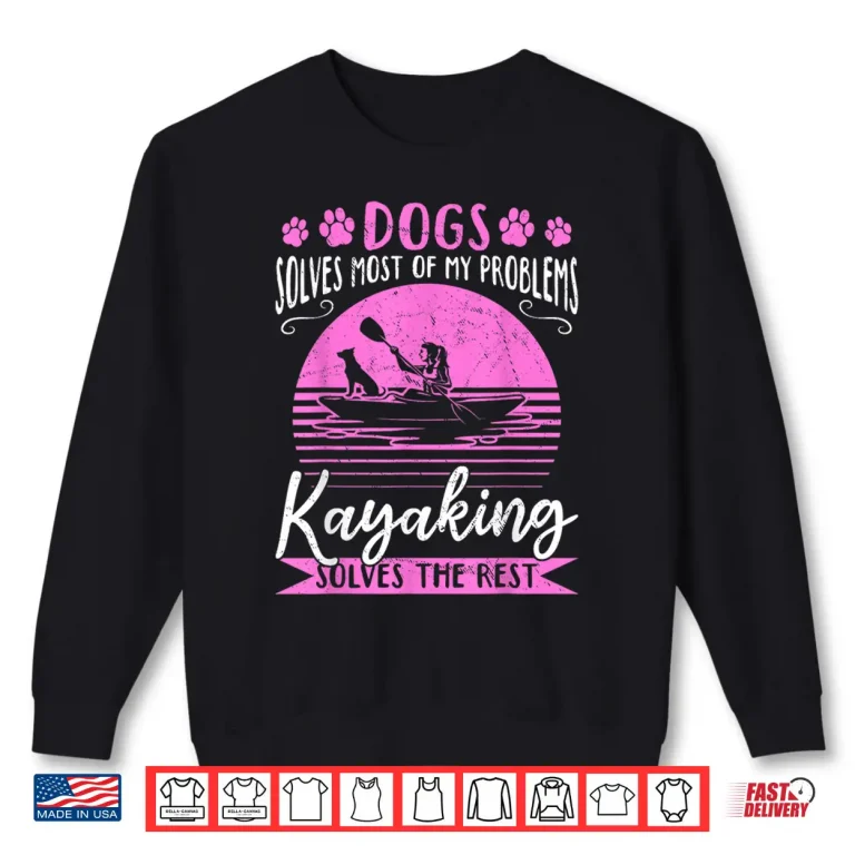 Sweatshirt Dogs Solve Most Of My Problems Kayaking Solves The Rest Shirt