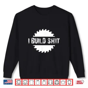 Sweatshirt I Build Shit Woodworker and Carpenter Shirt