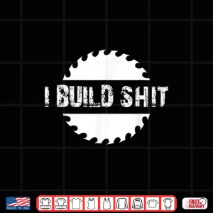 Design I Build Shit Woodworker and Carpenter Shirt