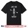 Just Add Water Funny Kayak Kayaking Kayaker Shirt