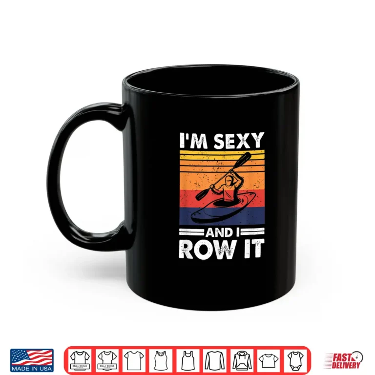 Mug Im sexy and I row it Funny Kayaking Kayak Gift for Kayaker Shirt
