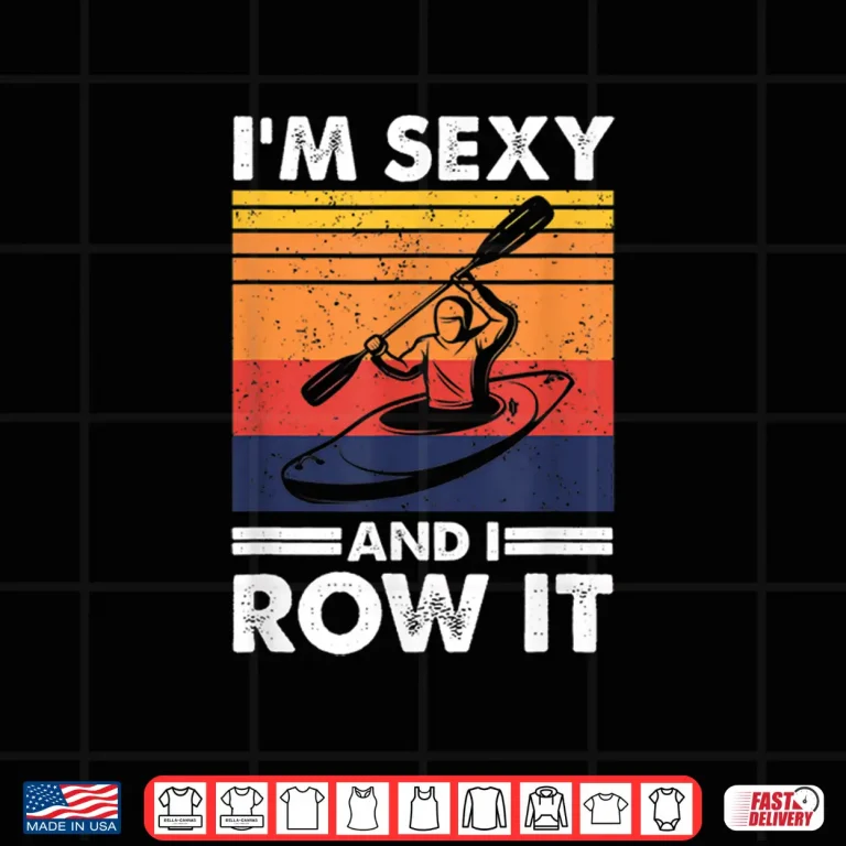 Design Im sexy and I row it Funny Kayaking Kayak Gift for Kayaker Shirt