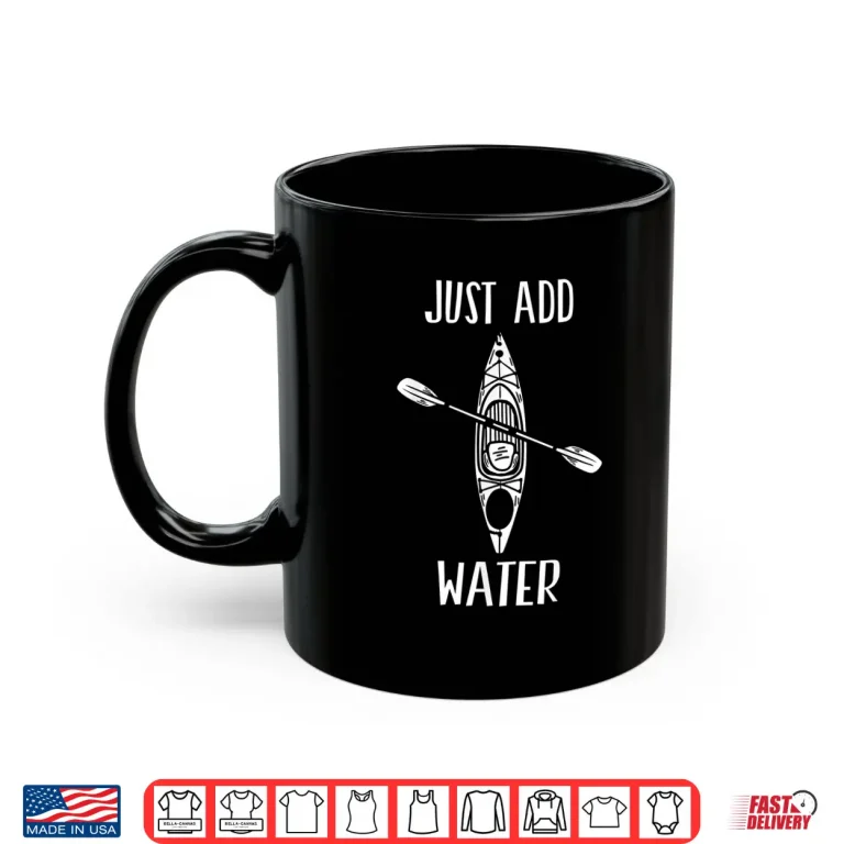 Mug Just Add Water Funny Kayak Kayaking Kayaker Shirt