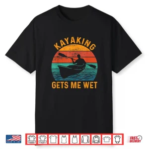 Kayaking Gets Me Wet Funny Kayak Kayaker Lovers Gifts Shirt