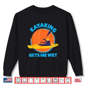 Sweatshirt Kayaking gets me wet Funny Halloween Christmas Kayaks Gift Shirt