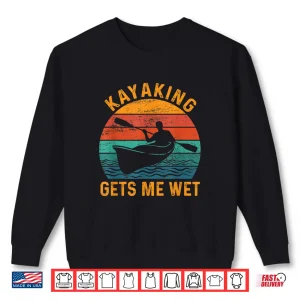 Sweatshirt Kayaking gets me wet Funny Kayak Kayaker Lovers Gifts Shirt
