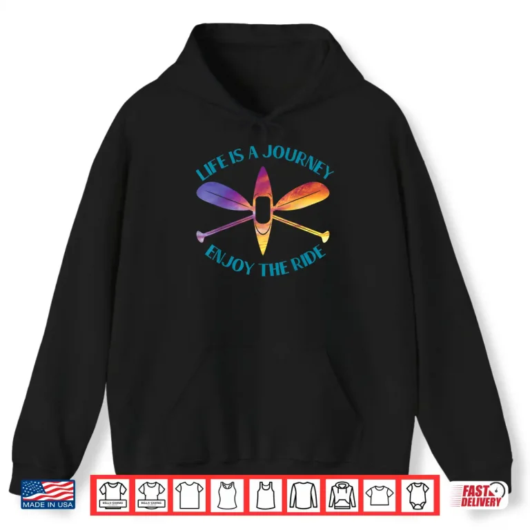 Hoodie Life Is A Journey The Ride Kayaks Kayaking Kayak Paddling Shirt