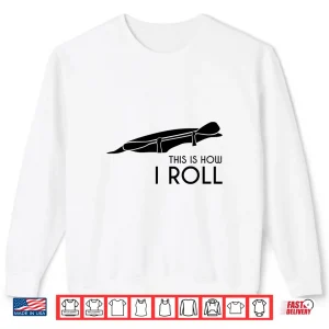 Sweatshirt Whitewater Kayak Kayaking This is How I Roll Shirt