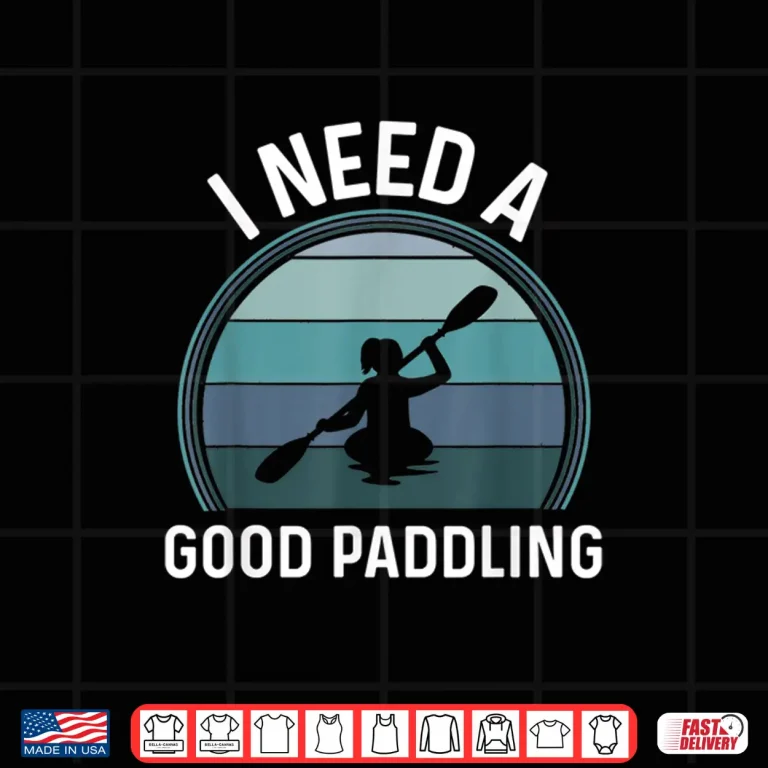 Design I Need A Good Paddling Kayaking Gear Women Retro Style Kayak Shirt