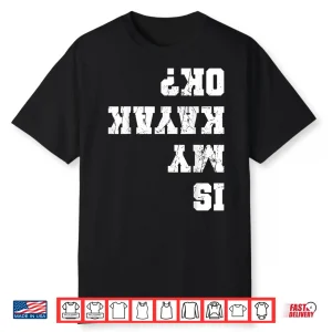 Is My Kayak Ok Kayaking Paddling Rowing Kayaker Fishing Shirt