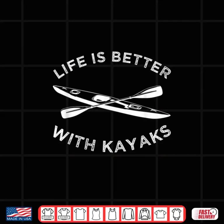 Design Kayak Shirt Kayaking Life Is Better With Kayaks Tee
