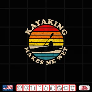Design Kayaking Shirts Funny Kayaking Makes Me Wet Shirt