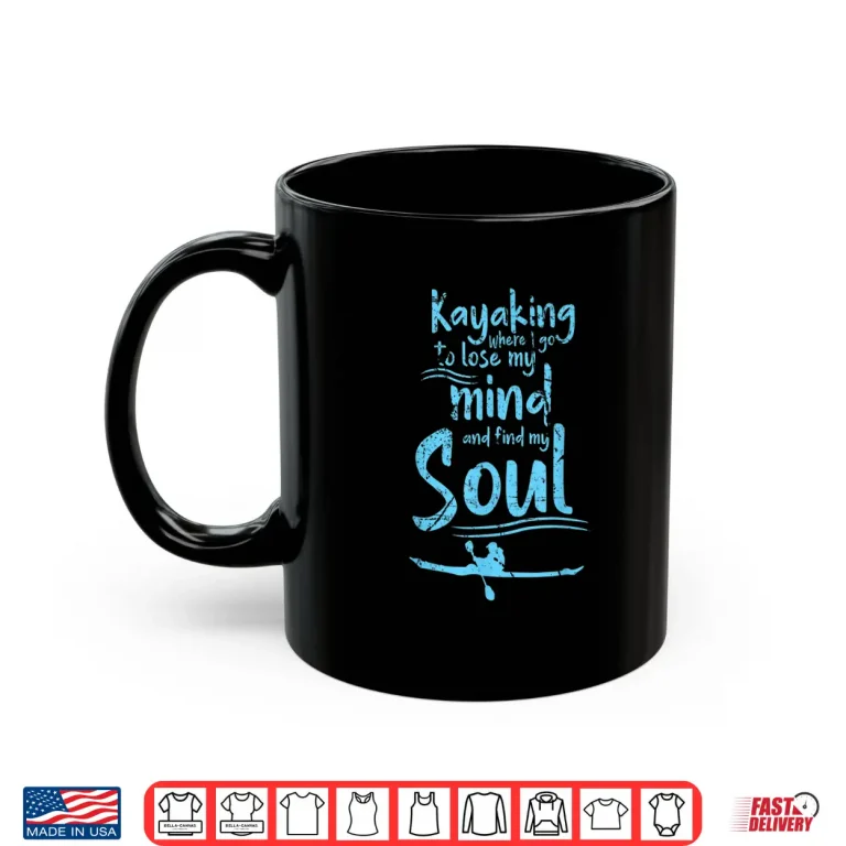 Mug Kayaking Where I Go To Lose My Mind And Feed My Soul Shirt Shirt