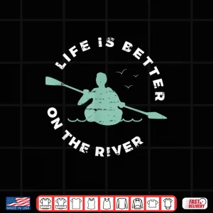 Design Life Is Better On The River Kayaking Canoe Boating Kayak Shirt