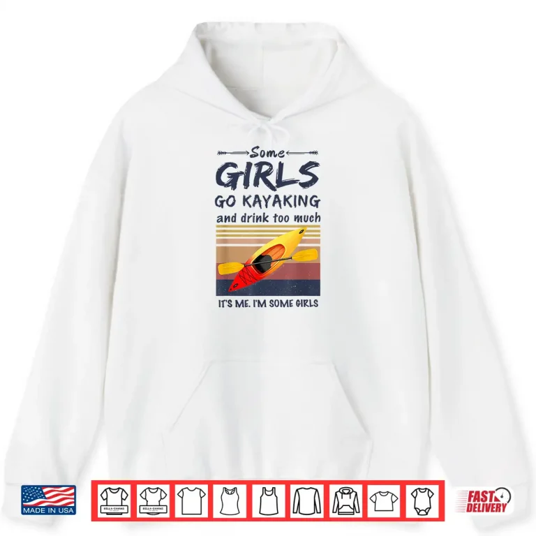 Hoodie Some Girls Go Kayaking And Drink Too Much Vintage Kayak Gift Shirt