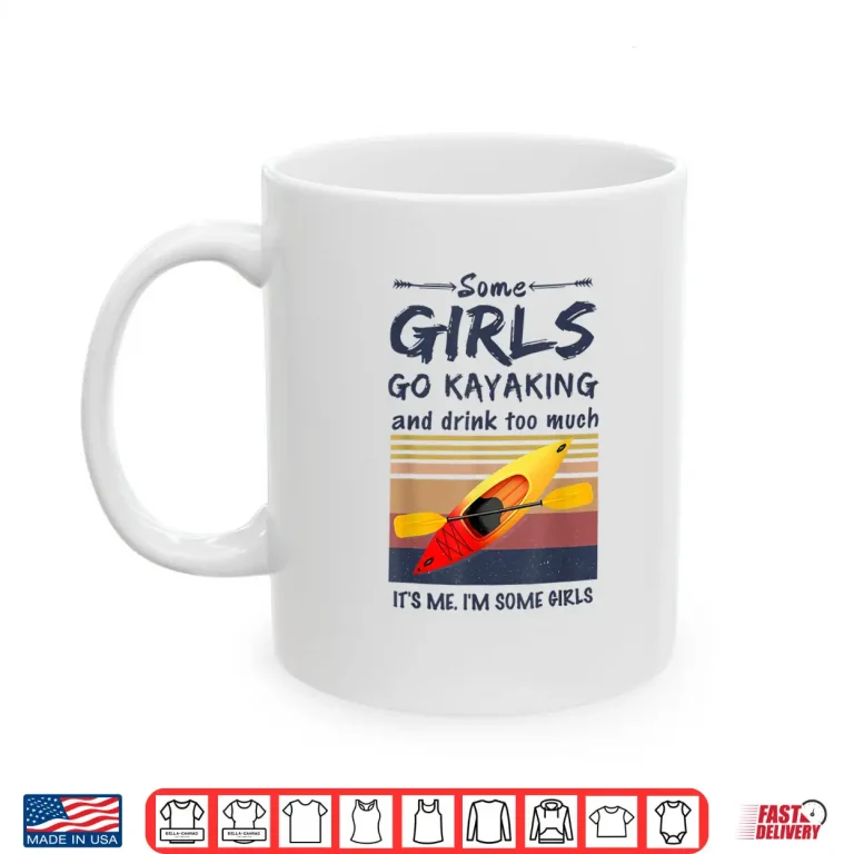 Mug Some Girls Go Kayaking And Drink Too Much Vintage Kayak Gift Shirt