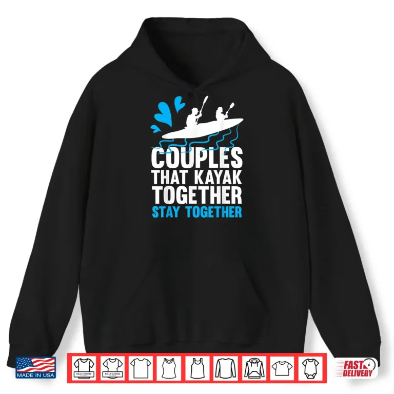 Hoodie Couples That Kayak Together Stay Together Kayaking Shirt