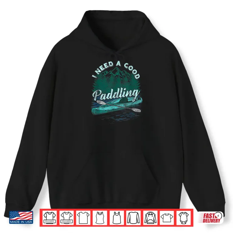 Hoodie I Need A Good Paddling tshirt Funny Kayaking shirt