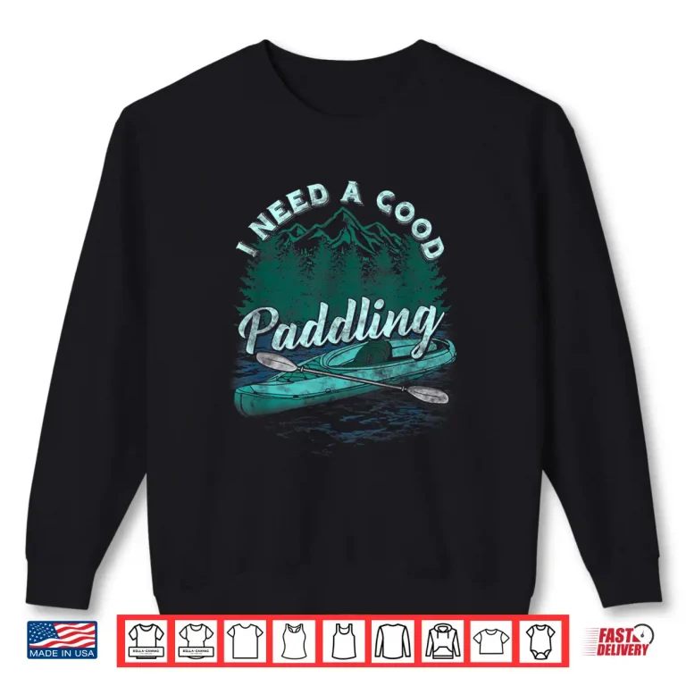 Sweatshirt I Need A Good Paddling tshirt Funny Kayaking shirt