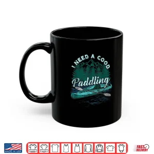 Mug I Need A Good Paddling tshirt Funny Kayaking shirt