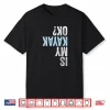 Is My Kayak Ok  Funny Kayaking Shirt