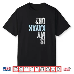 Is My Kayak Ok  Funny Kayaking Shirt