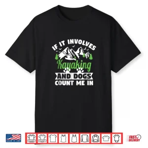 Kayak Gift Shirt If It Involves Kayaking Dogs Count Me In
