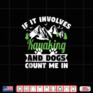 Design Kayak Gift Shirt If It Involves Kayaking Dogs Count Me In