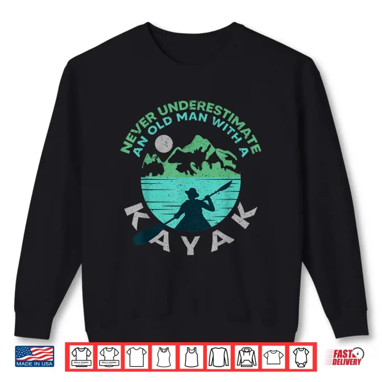 Sweatshirt Kayaking Dad Never Underestimate An Old Man With A Kayak Shirt
