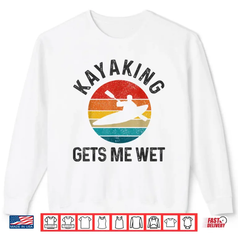 Sweatshirt Kayaking Gets Me Wet Funny Vintage Kayak Gift Shirt