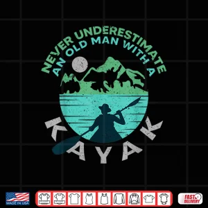 Design Kayaking Dad Never Underestimate An Old Man With A Kayak Shirt