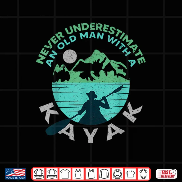 Design Kayaking Dad Never Underestimate An Old Man With A Kayak Shirt