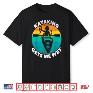 Kayaking Gets Me Wet Shirt Funny Kayaking Makes Me Wet Shirt