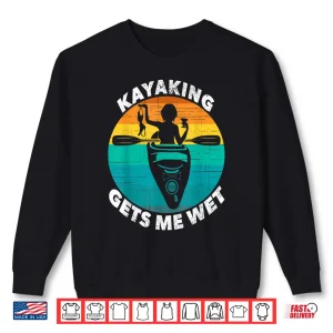 Sweatshirt Kayaking Gets Me Wet Shirt Funny Kayaking Makes Me Wet Shirt