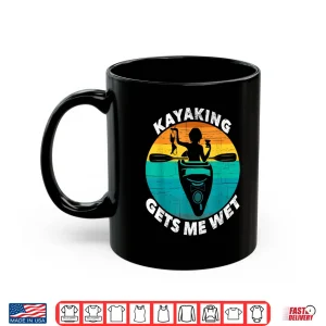 Mug Kayaking Gets Me Wet Shirt Funny Kayaking Makes Me Wet Shirt