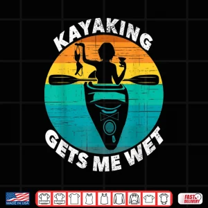 Design Kayaking Gets Me Wet Shirt Funny Kayaking Makes Me Wet Shirt