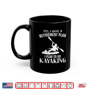 Yes I Have A Retirement Plan Kayaking Funny Kayak Cool Gift Shirt 3 Mug Yes I Have A Retirement Plan Kayaking Funny Kayak Cool Gift Shirt