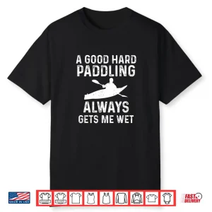 A Good Hard Paddling Gets Me Wet Funny Kayaking Paddling Shirt
