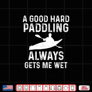 Design A Good Hard Paddling Gets Me Wet Funny Kayaking Paddling Shirt