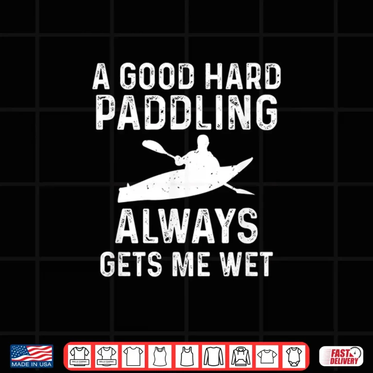 Design A Good Hard Paddling Gets Me Wet Funny Kayaking Paddling Shirt