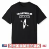 I’D Rather Be Kayaking Funny Gift For A Kayaker Shirt