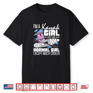 I’M A Kayak Girl Just Like A Normal Girl Kayaking Kayaker Shirt