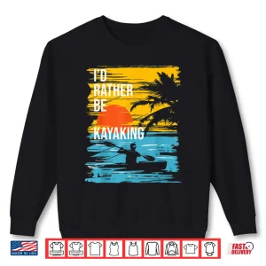 I'D Rather Be Kayaking Funny Kayak Kayaker Shirt 2 Sweatshirt Id Rather Be Kayaking Funny Kayak Kayaker Shirt