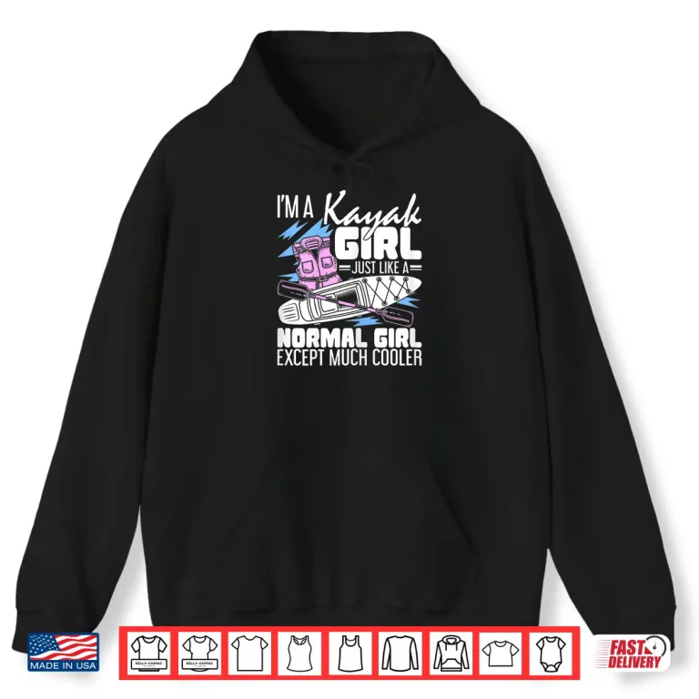 Hoodie Im A Kayak Girl Just Like A Normal Girl Kayaking Kayaker Shirt