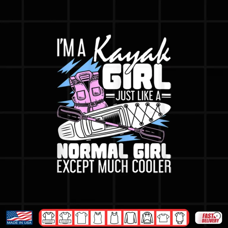Design Im A Kayak Girl Just Like A Normal Girl Kayaking Kayaker Shirt
