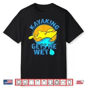 Kayaking Gets Me Wet Shirt Funny Kayak Clothing