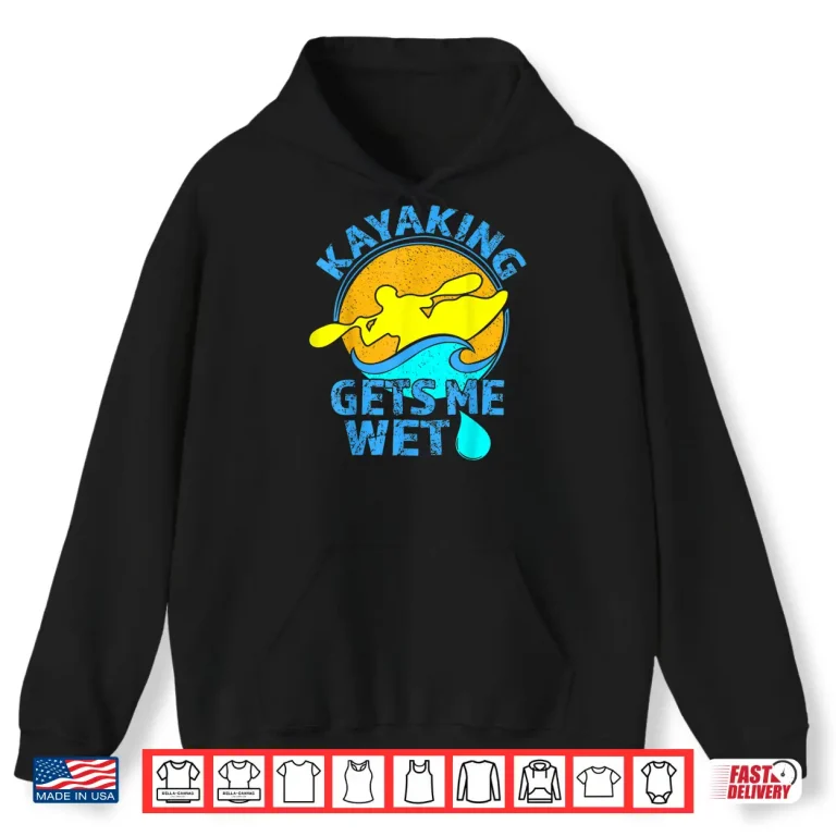 Hoodie Kayaking Gets Me Wet Shirt Funny Kayak Clothing