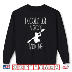 Sweatshirt Kayaking Gear Women Kayak Lovers I Could Use A Good Paddling Shirt