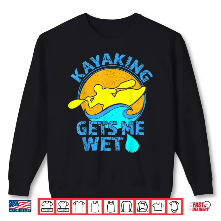 Sweatshirt Kayaking Gets Me Wet Shirt Funny Kayak Clothing