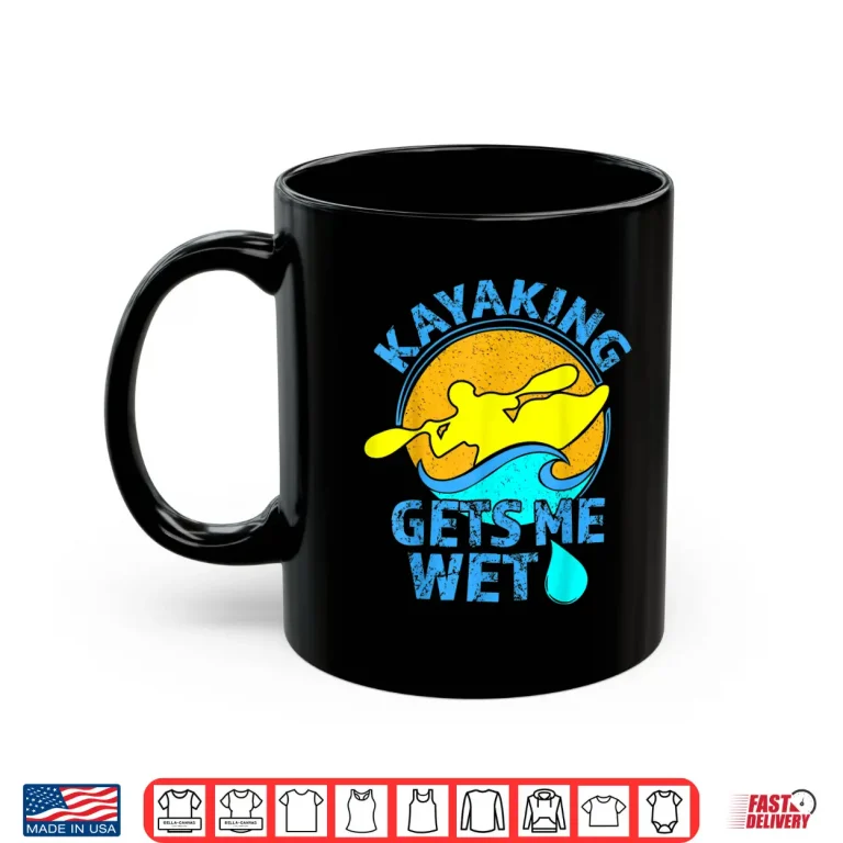 Mug Kayaking Gets Me Wet Shirt Funny Kayak Clothing